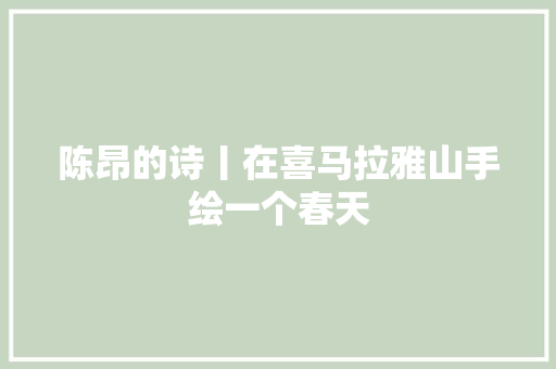 陈昂的诗丨在喜马拉雅山手绘一个春天