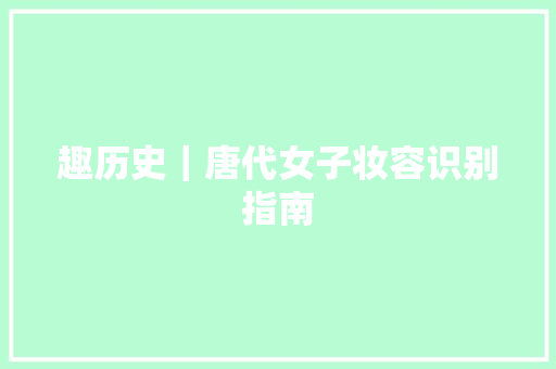 趣历史｜唐代女子妆容识别指南