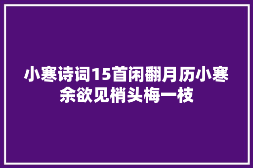 小寒诗词15首闲翻月历小寒余欲见梢头梅一枝