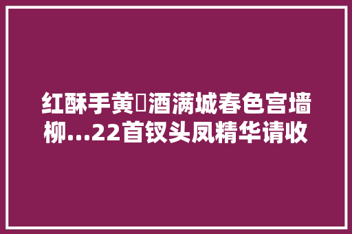 红酥手黄縢酒满城春色宫墙柳…22首钗头凤精华请收藏