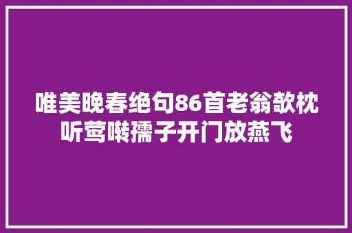 唯美晚春绝句86首老翁欹枕听莺啭孺子开门放燕飞