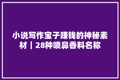 小说写作宝子赚钱的神秘素材｜28种喷鼻香料名称