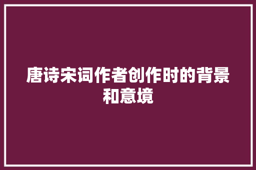 唐诗宋词作者创作时的背景和意境