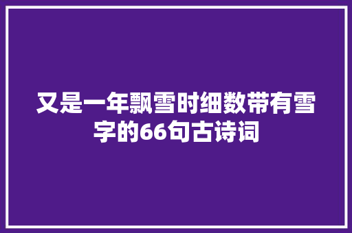 又是一年飘雪时细数带有雪字的66句古诗词
