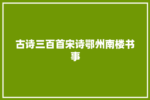 古诗三百首宋诗鄂州南楼书事