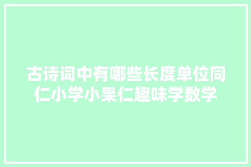 古诗词中有哪些长度单位同仁小学小果仁趣味学数学