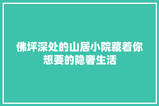 佛坪深处的山居小院藏着你想要的隐奢生活
