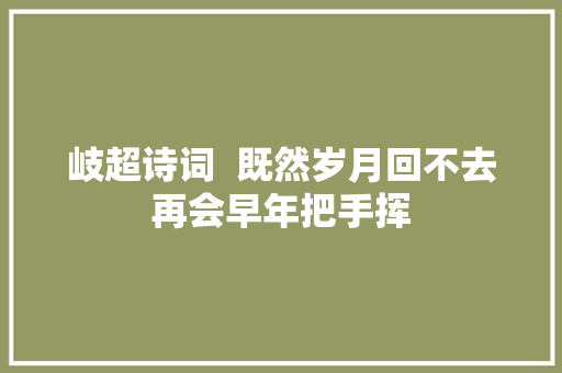 岐超诗词  既然岁月回不去再会早年把手挥
