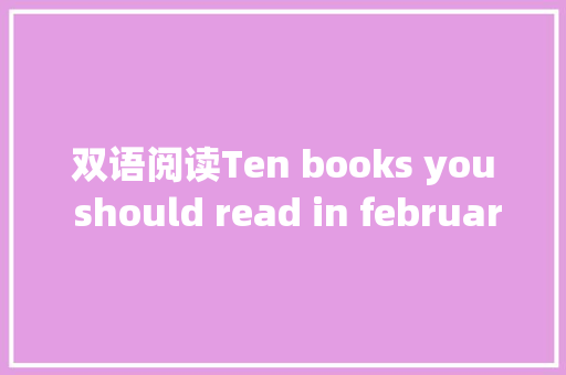 双语阅读Ten books you should read in february
