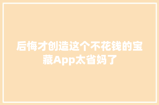 后悔才创造这个不花钱的宝藏App太省妈了