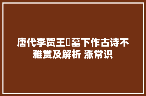 唐代李贺王濬墓下作古诗不雅赏及解析 涨常识
