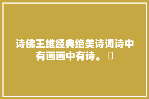 诗佛王维经典绝美诗词诗中有画画中有诗。 ​