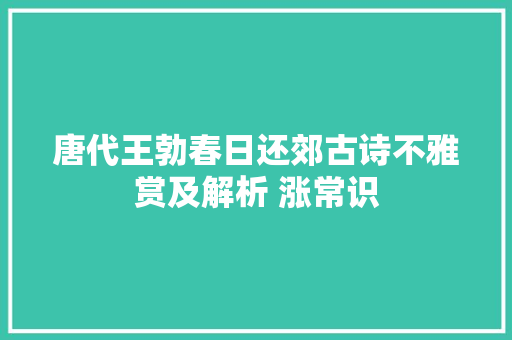唐代王勃春日还郊古诗不雅赏及解析 涨常识