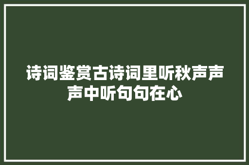 诗词鉴赏古诗词里听秋声声声中听句句在心
