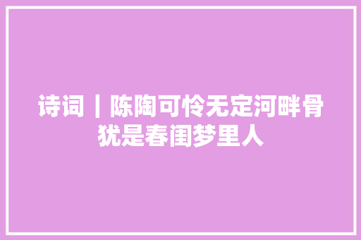 诗词｜陈陶可怜无定河畔骨犹是春闺梦里人