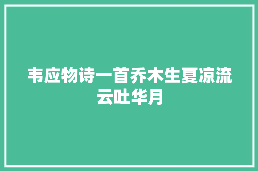 韦应物诗一首乔木生夏凉流云吐华月 韦应物诗一首乔木生夏凉流云吐华月