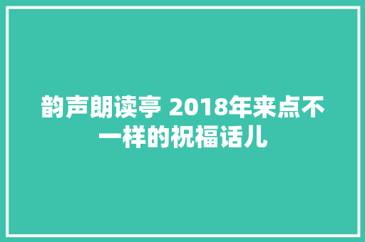 韵声朗读亭 2018年来点不一样的祝福话儿