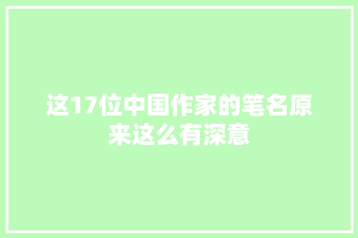 这17位中国作家的笔名原来这么有深意