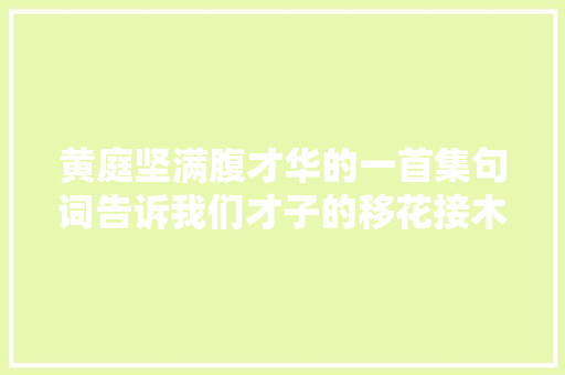 黄庭坚满腹才华的一首集句词告诉我们才子的移花接木之妙