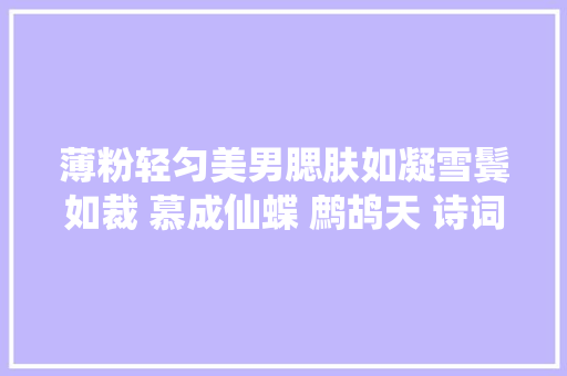 薄粉轻匀美男腮肤如凝雪鬓如裁 慕成仙蝶 鹧鸪天 诗词几首