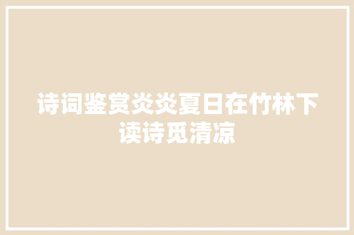 诗词鉴赏炎炎夏日在竹林下读诗觅清凉