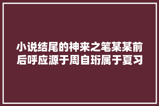 小说结尾的神来之笔某某前后呼应源于周自珩属于夏习清