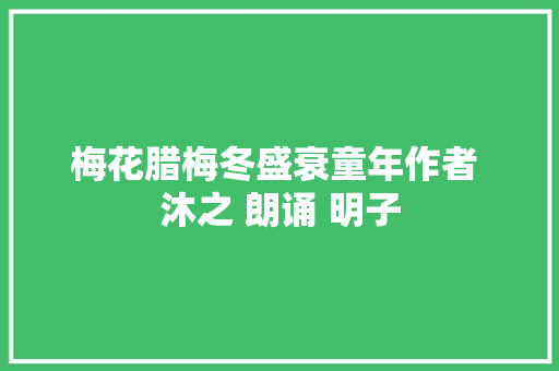 梅花腊梅冬盛衰童年作者 沐之 朗诵 明子