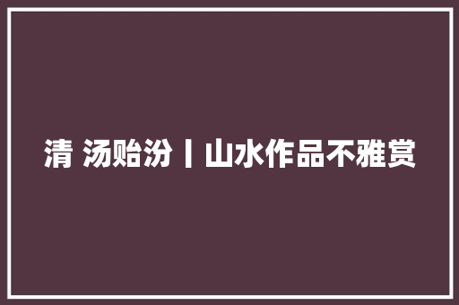 清 汤贻汾丨山水作品不雅赏