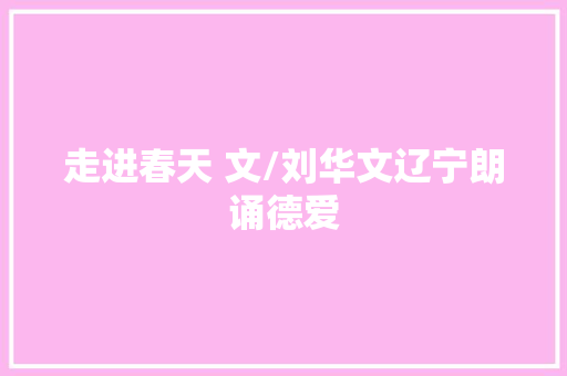 走进春天 文/刘华文辽宁朗诵德爱