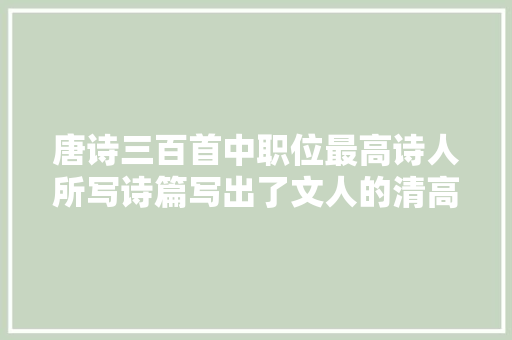 唐诗三百首中职位最高诗人所写诗篇写出了文人的清高和六根清净