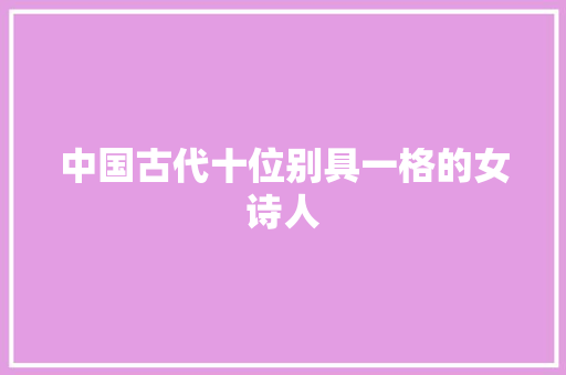 中国古代十位别具一格的女诗人