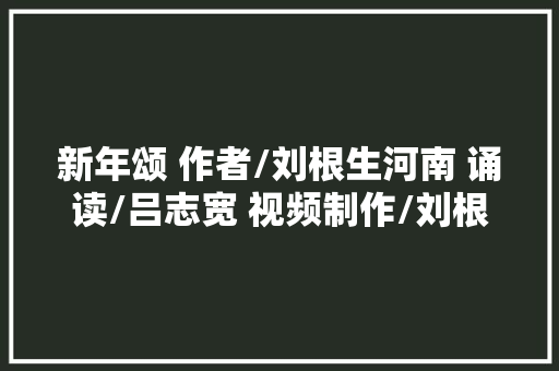 新年颂 作者/刘根生河南 诵读/吕志宽 视频制作/刘根生