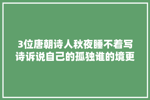 3位唐朝诗人秋夜睡不着写诗诉说自己的孤独谁的境更高