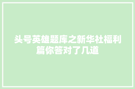 头号英雄题库之新华社福利篇你答对了几道