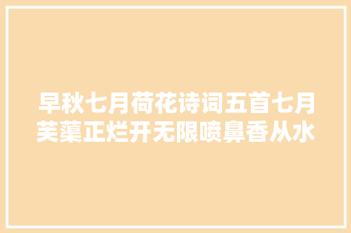 早秋七月荷花诗词五首七月芙蕖正烂开无限喷鼻香从水面来