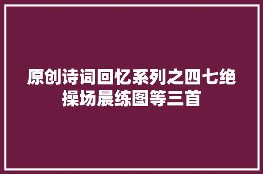 原创诗词回忆系列之四七绝操场晨练图等三首