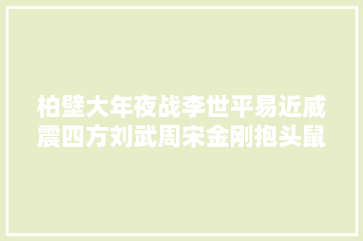 柏壁大年夜战李世平易近威震四方刘武周宋金刚抱头鼠窜并州之地平矣