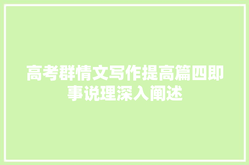 高考群情文写作提高篇四即事说理深入阐述
