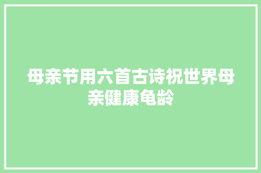 母亲节用六首古诗祝世界母亲健康龟龄