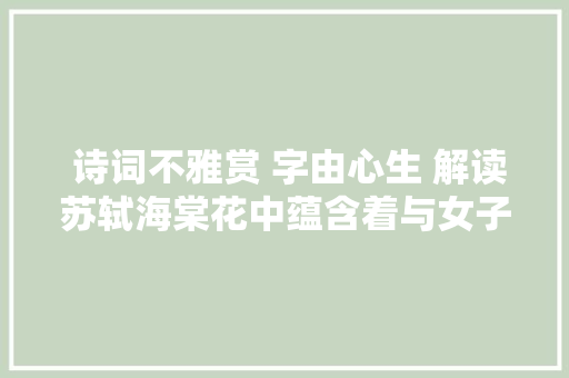  诗词不雅赏 字由心生 解读苏轼海棠花中蕴含着与女子心灵对话