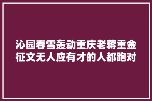 沁园春雪轰动重庆老蒋重金征文无人应有才的人都跑对面