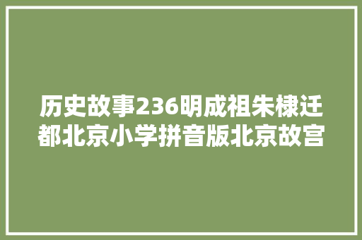 历史故事236明成祖朱棣迁都北京小学拼音版北京故宫的来历