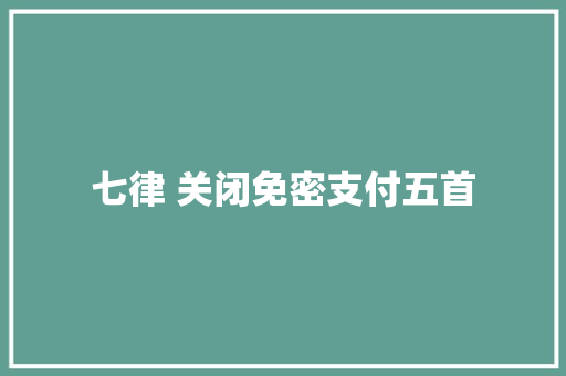七律 关闭免密支付五首