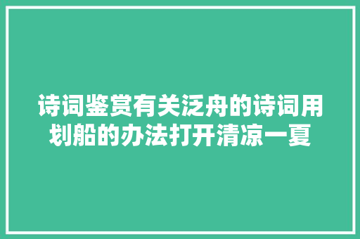 诗词鉴赏有关泛舟的诗词用划船的办法打开清凉一夏