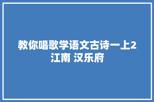 教你唱歌学语文古诗一上2江南 汉乐府