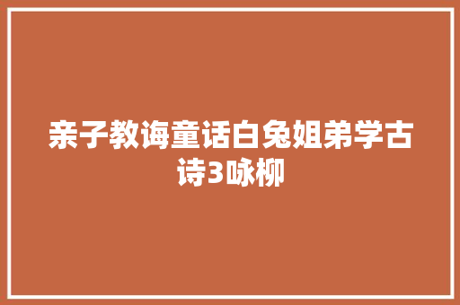 亲子教诲童话白兔姐弟学古诗3咏柳