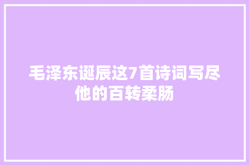 毛泽东诞辰这7首诗词写尽他的百转柔肠