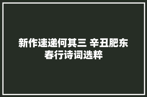 新作速递何其三 辛丑肥东春行诗词选粹