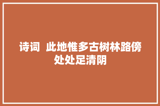 诗词  此地惟多古树林路傍处处足清阴