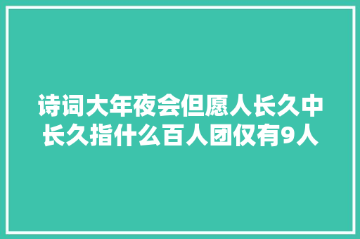 诗词大年夜会但愿人长久中长久指什么百人团仅有9人答对